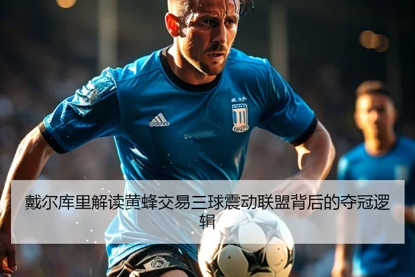 戴尔库里解读黄蜂交易三球震动联盟背后的夺冠逻辑