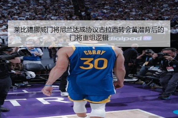 莱比锡挪威门将尼兰达成协议古拉西转会黄潜背后的门将重组逻辑