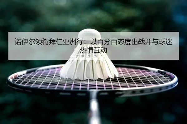 诺伊尔领衔拜仁亚洲行：以百分百态度出战并与球迷热情互动